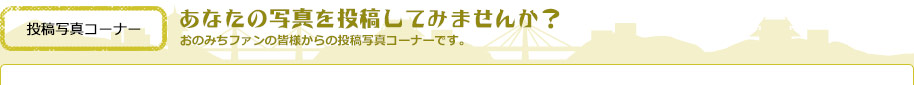 投稿写真コーナー。あなたの写真を投稿しませんか？