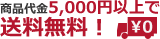 商品代金5,000円以上で送料無料！